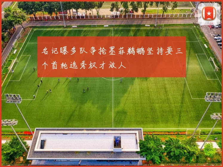 名记曝多队争抢墨菲鹈鹕坚持要三个首轮选秀权才放人